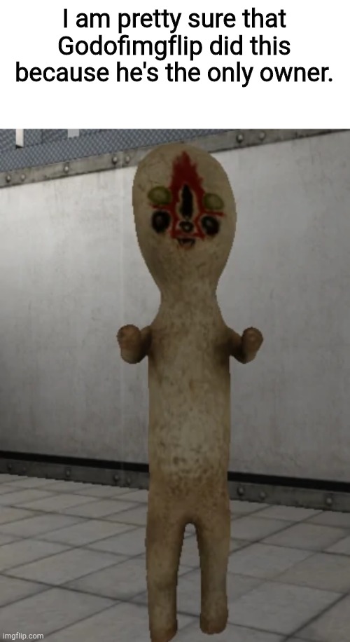 SCP-173 | I am pretty sure that Godofimgflip did this because he's the only owner. | image tagged in scp-173,anger,reeeeeeeeeeeeeeeeeeeeee,makemeownerthisistheeveryonesaownerstreamafterall,e | made w/ Imgflip meme maker