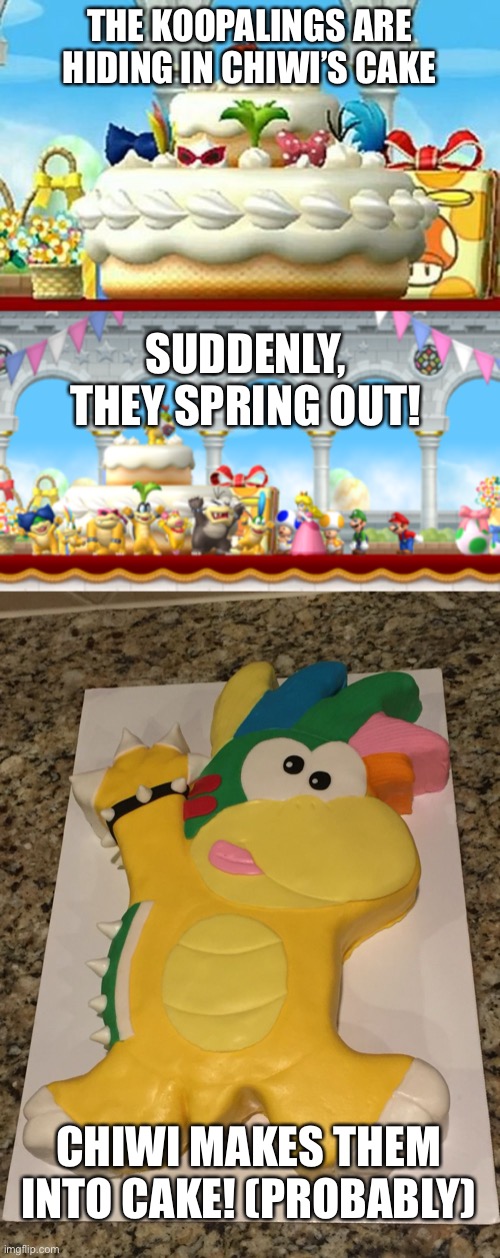 THE KOOPALINGS ARE HIDING IN CHIWI’S CAKE SUDDENLY, THEY SPRING OUT! CHIWI MAKES THEM INTO CAKE! (PROBABLY) | made w/ Imgflip meme maker