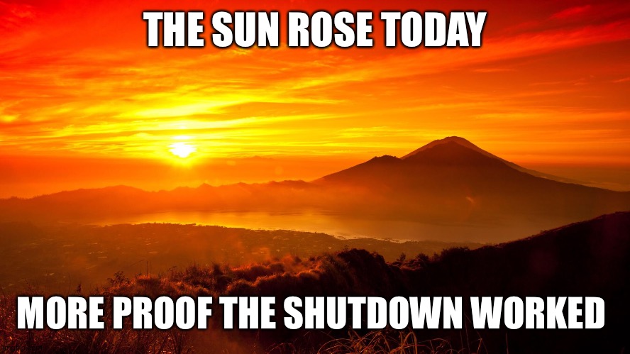 More proof the shutdown worked | THE SUN ROSE TODAY; MORE PROOF THE SHUTDOWN WORKED | image tagged in covid,shutdown,coronavirus | made w/ Imgflip meme maker