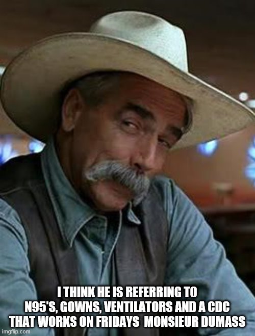 Sam Elliott | I THINK HE IS REFERRING TO N95'S, GOWNS, VENTILATORS AND A CDC THAT WORKS ON FRIDAYS  MONSIEUR DUMASS | image tagged in sam elliott | made w/ Imgflip meme maker