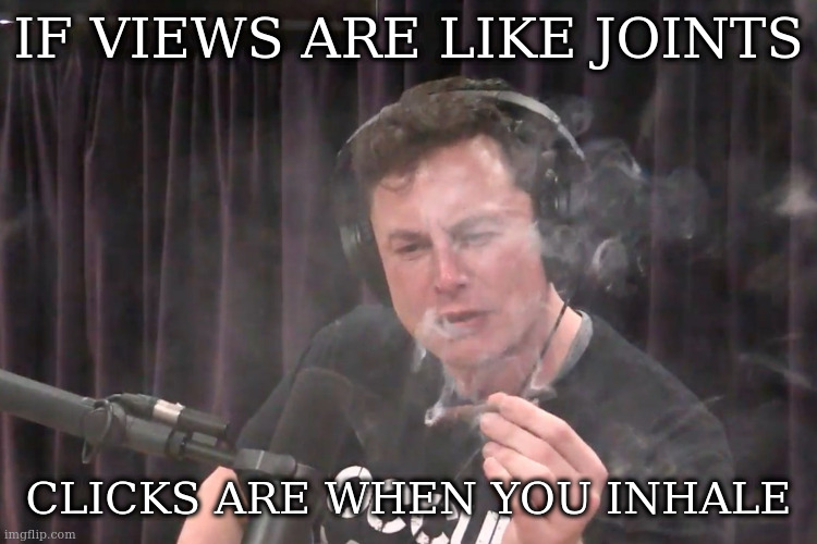 deep thoughts | IF VIEWS ARE LIKE JOINTS CLICKS ARE WHEN YOU INHALE | image tagged in joints,upvotes,views | made w/ Imgflip meme maker