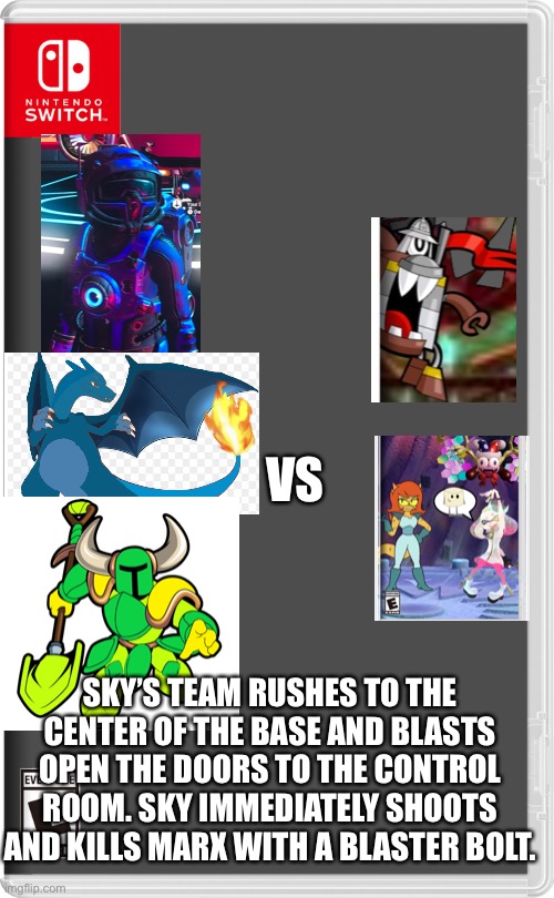 Death toll of team chaos: the letter “N”, the dude with the octopus arms, Jevil, Marx | VS; SKY’S TEAM RUSHES TO THE CENTER OF THE BASE AND BLASTS OPEN THE DOORS TO THE CONTROL ROOM. SKY IMMEDIATELY SHOOTS AND KILLS MARX WITH A BLASTER BOLT. | image tagged in nintendo switch,shovel,knight,no man's sky,pokemon,chaos | made w/ Imgflip meme maker