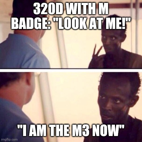 Captain Phillips - I'm The Captain Now | 320D WITH M BADGE: "LOOK AT ME!"; "I AM THE M3 NOW" | image tagged in memes,captain phillips - i'm the captain now | made w/ Imgflip meme maker
