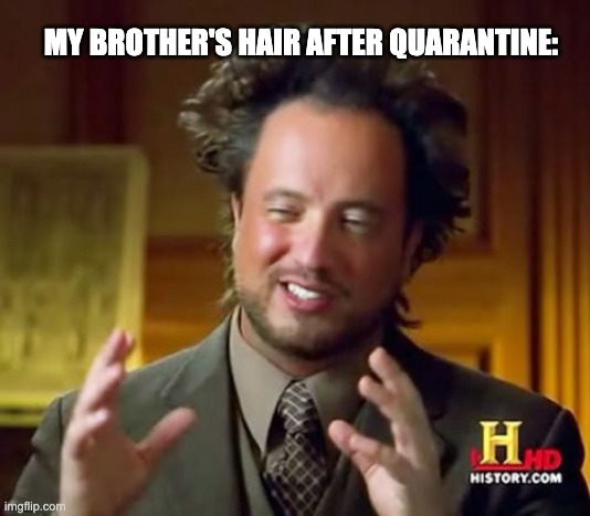 Hair After Quarantine | MY BROTHER'S HAIR AFTER QUARANTINE: | image tagged in memes,ancient aliens | made w/ Imgflip meme maker