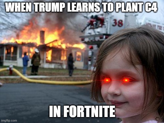 Disaster Girl Meme | WHEN TRUMP LEARNS TO PLANT C4; IN FORTNITE | image tagged in memes,disaster girl | made w/ Imgflip meme maker