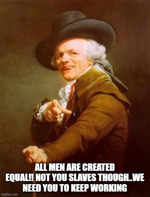 Fuck this bitch | ALL MEN ARE CREATED EQUAL!! NOT YOU SLAVES THOUGH..WE NEED YOU TO KEEP WORKING | image tagged in ye olde englishman | made w/ Imgflip meme maker