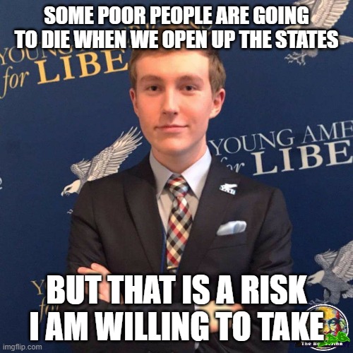 my dad owns a dealership | SOME POOR PEOPLE ARE GOING TO DIE WHEN WE OPEN UP THE STATES; BUT THAT IS A RISK I AM WILLING TO TAKE | image tagged in my dad owns a dealership | made w/ Imgflip meme maker