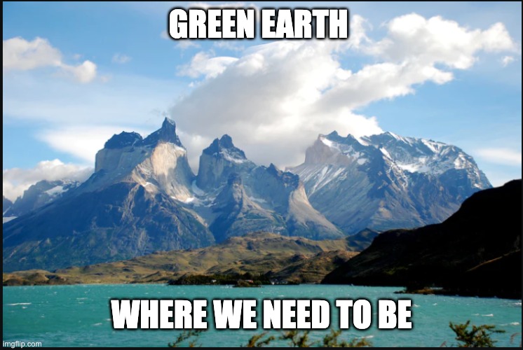 Love life | GREEN EARTH; WHERE WE NEED TO BE | image tagged in love life | made w/ Imgflip meme maker
