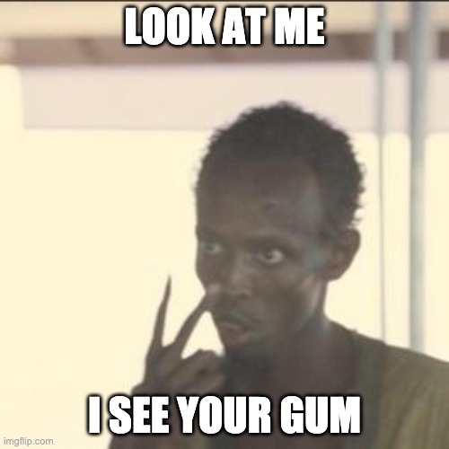 Gum | LOOK AT ME; I SEE YOUR GUM | image tagged in memes,look at me | made w/ Imgflip meme maker