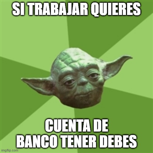 Advice Yoda | SI TRABAJAR QUIERES; CUENTA DE BANCO TENER DEBES | image tagged in memes,advice yoda | made w/ Imgflip meme maker