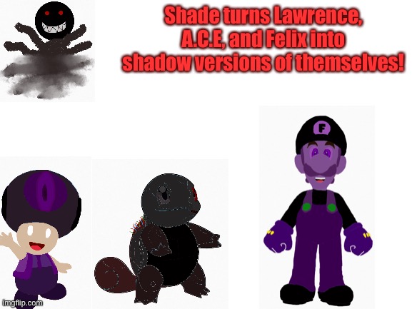 Watch out! | Shade turns Lawrence, A.C.E, and Felix into shadow versions of themselves! | image tagged in shade | made w/ Imgflip meme maker
