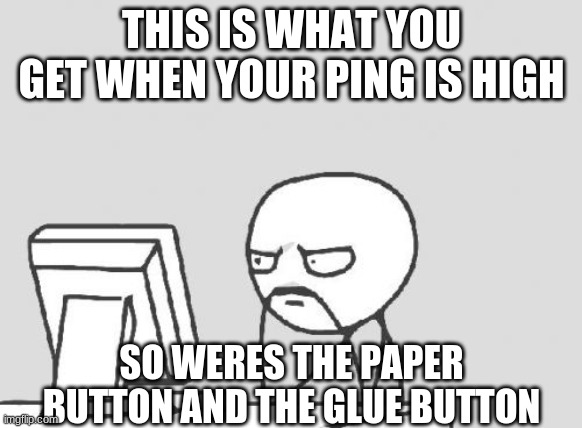 why is this a meme | THIS IS WHAT YOU GET WHEN YOUR PING IS HIGH; SO WERES THE PAPER BUTTON AND THE GLUE BUTTON | image tagged in memes,computer guy | made w/ Imgflip meme maker