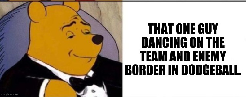 THAT ONE GUY DANCING ON THE TEAM AND ENEMY BORDER IN DODGEBALL. | made w/ Imgflip meme maker