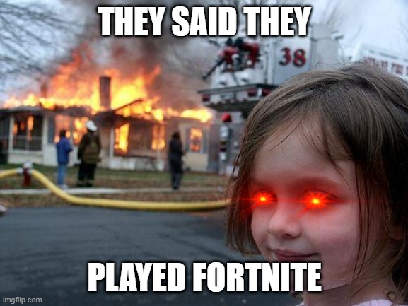 Disaster Girl | THEY SAID THEY; PLAYED FORTNITE | image tagged in memes,disaster girl | made w/ Imgflip meme maker