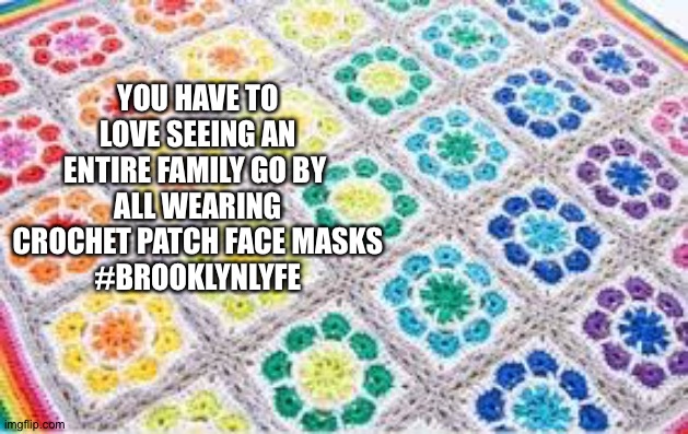 Crochet | YOU HAVE TO LOVE SEEING AN ENTIRE FAMILY GO BY 
ALL WEARING CROCHET PATCH FACE MASKS
#BROOKLYNLYFE | image tagged in crochet | made w/ Imgflip meme maker