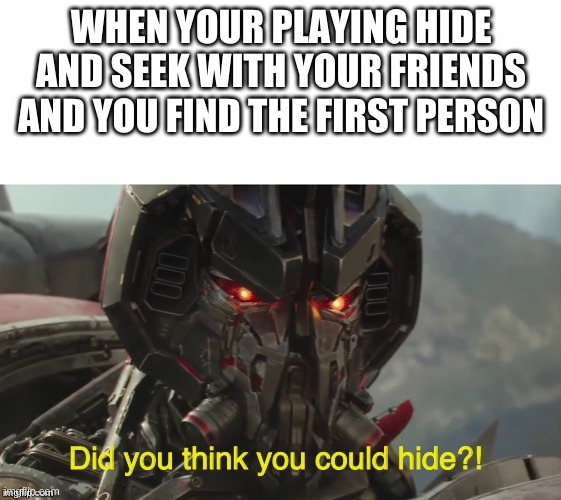 Did you think you could hide? | WHEN YOUR PLAYING HIDE AND SEEK WITH YOUR FRIENDS AND YOU FIND THE FIRST PERSON | image tagged in did you think you could hide | made w/ Imgflip meme maker