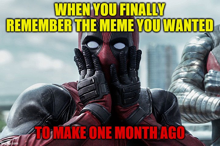 Oh yeah.... | WHEN YOU FINALLY REMEMBER THE MEME YOU WANTED; TO MAKE ONE MONTH AGO | image tagged in deadpool - gasp funny memes | made w/ Imgflip meme maker