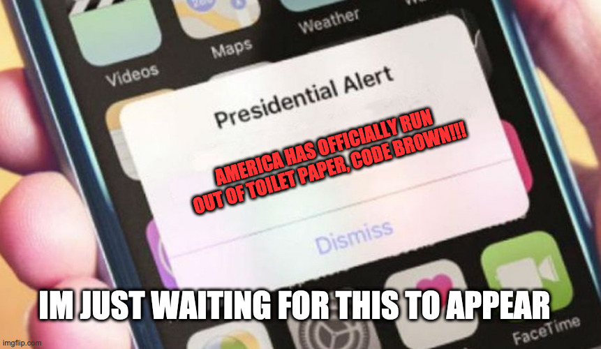 Presidential Alert Meme | AMERICA HAS OFFICIALLY RUN OUT OF TOILET PAPER, CODE BROWN!!! IM JUST WAITING FOR THIS TO APPEAR | image tagged in memes,presidential alert | made w/ Imgflip meme maker