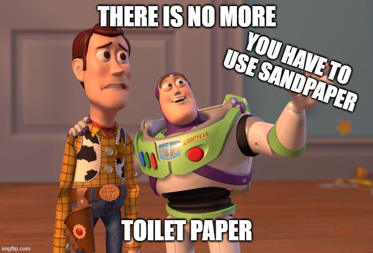 Watch Out | THERE IS NO MORE; YOU HAVE TO USE SANDPAPER; TOILET PAPER | image tagged in memes,x x everywhere,corona virus,coronavirus meme | made w/ Imgflip meme maker