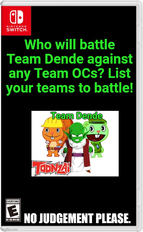Toonzai needs battling OCs! | Who will battle Team Dende against any Team OCs? List your teams to battle! NO JUDGEMENT PLEASE. | image tagged in nintendo switch,happy tree friends,team dende,battle | made w/ Imgflip meme maker