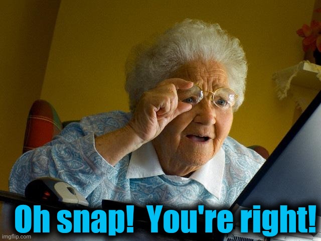 Grandma Finds The Internet Meme | Oh snap!  You're right! | image tagged in memes,grandma finds the internet | made w/ Imgflip meme maker