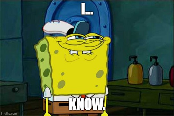 Don't You Squidward Meme | I... KNOW. | image tagged in memes,don't you squidward | made w/ Imgflip meme maker