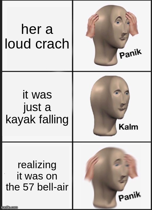 cars | her a loud crach; it was just a kayak falling; realizing it was on the 57 bell-air | image tagged in memes,panik kalm panik | made w/ Imgflip meme maker