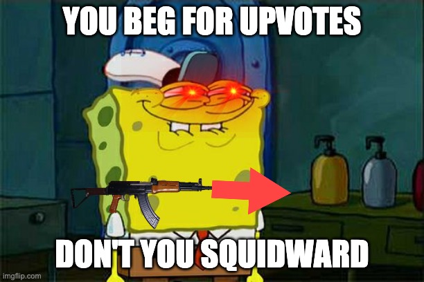 Squidward has to pay | YOU BEG FOR UPVOTES; DON'T YOU SQUIDWARD | image tagged in memes,don't you squidward | made w/ Imgflip meme maker