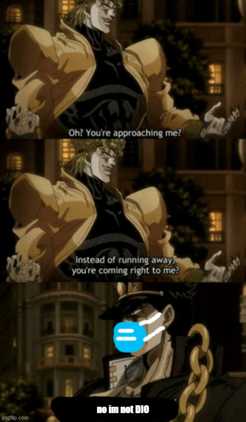 Oh, you’re approaching me? | no im not DIO | image tagged in oh youre approaching me | made w/ Imgflip meme maker