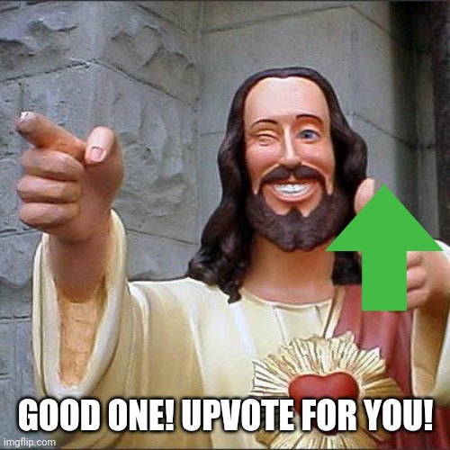 Buddy Christ Meme | GOOD ONE! UPVOTE FOR YOU! | image tagged in memes,buddy christ | made w/ Imgflip meme maker