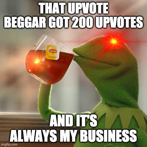 Kermit getting triggered | THAT UPVOTE BEGGAR GOT 200 UPVOTES; AND IT'S ALWAYS MY BUSINESS | image tagged in but thats none of my business | made w/ Imgflip meme maker