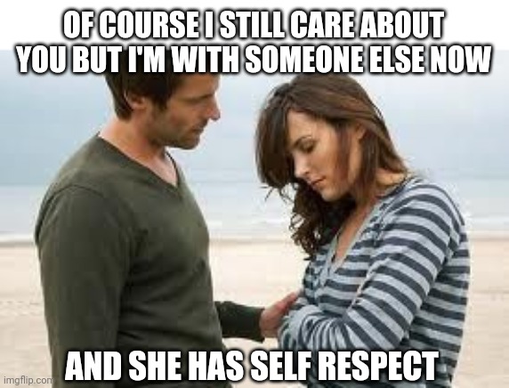 sadcouple1 | OF COURSE I STILL CARE ABOUT YOU BUT I'M WITH SOMEONE ELSE NOW; AND SHE HAS SELF RESPECT | image tagged in sadcouple1 | made w/ Imgflip meme maker