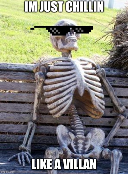 skeliten | IM JUST CHILLIN; LIKE A VILLAN | image tagged in memes,waiting skeleton | made w/ Imgflip meme maker