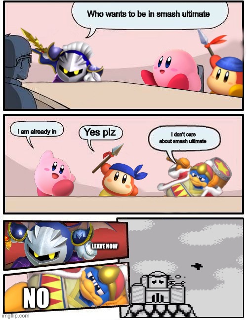 Kirby Boardroom Meeting Suggestion | Who wants to be in smash ultimate; I am already in; Yes plz; I don’t care about smash ultimate; LEAVE NOW; NO | image tagged in kirby boardroom meeting suggestion | made w/ Imgflip meme maker