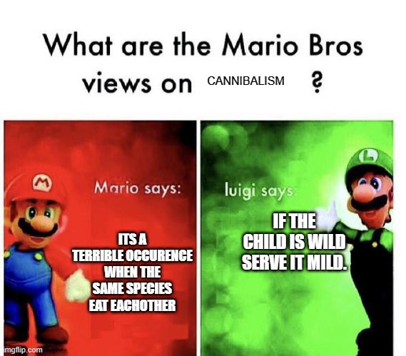 Cannibalism | CANNIBALISM; ITS A TERRIBLE OCCURENCE WHEN THE SAME SPECIES EAT EACHOTHER; IF THE CHILD IS WILD SERVE IT MILD. | image tagged in mario bros views | made w/ Imgflip meme maker