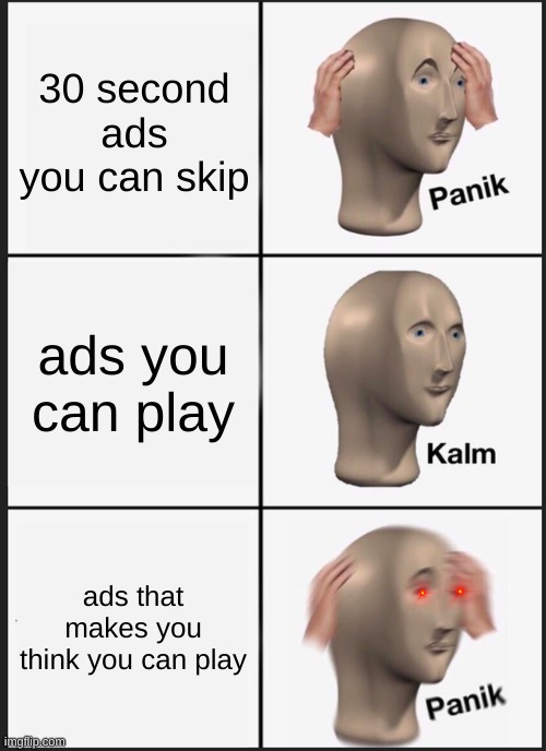 Do you feel like this? | 30 second ads you can skip; ads you can play; ads that makes you think you can play | image tagged in memes,panik kalm panik,stupid ads | made w/ Imgflip meme maker
