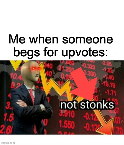 NOT STONKS | Me when someone begs for upvotes: | image tagged in not stonks | made w/ Imgflip meme maker
