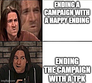 How to PROPERLY end a campaign | ENDING A CAMPAIGN WITH A HAPPY ENDING; ENDING THE CAMPAIGN WITH A TPK | image tagged in matt mercer drake format,dnd,killing the party | made w/ Imgflip meme maker