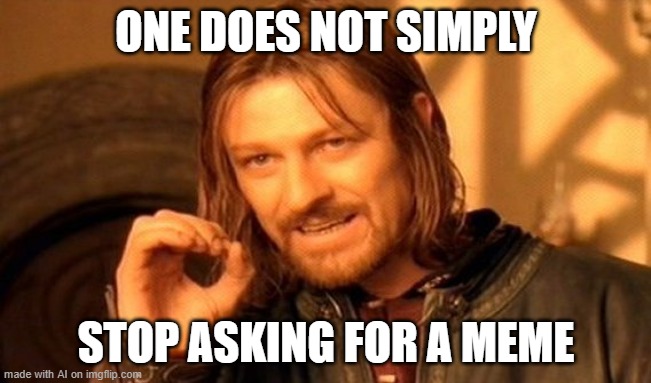 One Does Not Simply | ONE DOES NOT SIMPLY; STOP ASKING FOR A MEME | image tagged in memes,one does not simply | made w/ Imgflip meme maker