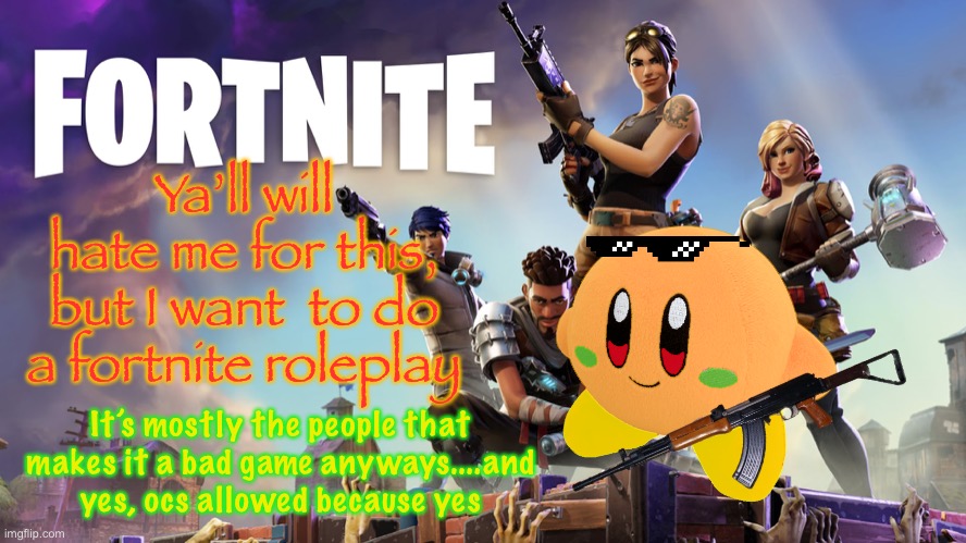 please don’t hate me for it | Ya’ll will hate me for this, but I want  to do a fortnite roleplay; It’s mostly the people that makes it a bad game anyways....and yes, ocs allowed because yes | image tagged in fortnite | made w/ Imgflip meme maker