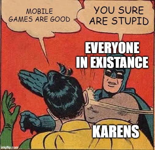 Batman Slapping Robin | MOBILE GAMES ARE GOOD; YOU SURE ARE STUPID; EVERYONE IN EXISTANCE; KARENS | image tagged in memes,batman slapping robin | made w/ Imgflip meme maker