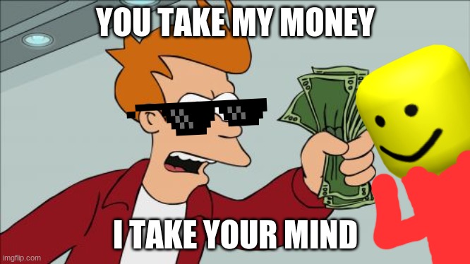 Shut Up And Take My Money Fry Meme | YOU TAKE MY MONEY; I TAKE YOUR MIND | image tagged in memes,shut up and take my money fry | made w/ Imgflip meme maker