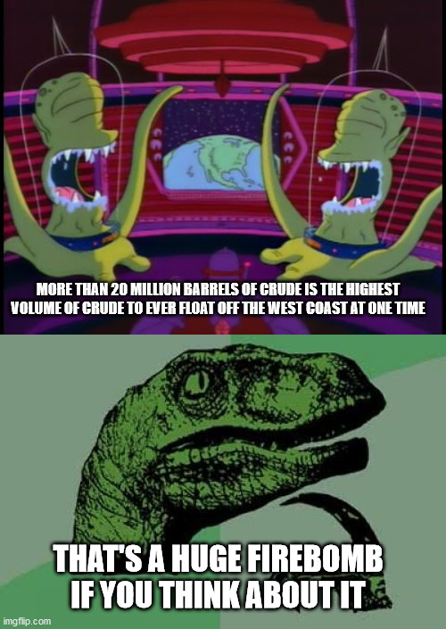 MORE THAN 20 MILLION BARRELS OF CRUDE IS THE HIGHEST VOLUME OF CRUDE TO EVER FLOAT OFF THE WEST COAST AT ONE TIME; THAT'S A HUGE FIREBOMB IF YOU THINK ABOUT IT | image tagged in memes,philosoraptor | made w/ Imgflip meme maker