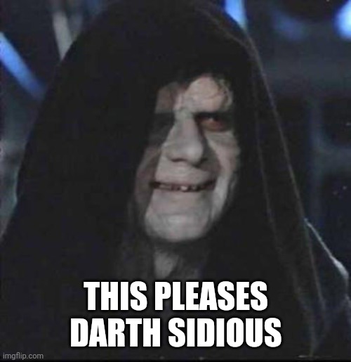 Sidious Error Meme | THIS PLEASES DARTH SIDIOUS | image tagged in memes,sidious error | made w/ Imgflip meme maker