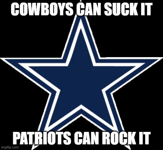 Dallas Cowboys Meme | COWBOYS CAN SUCK IT; PATRIOTS CAN ROCK IT | image tagged in memes,dallas cowboys | made w/ Imgflip meme maker