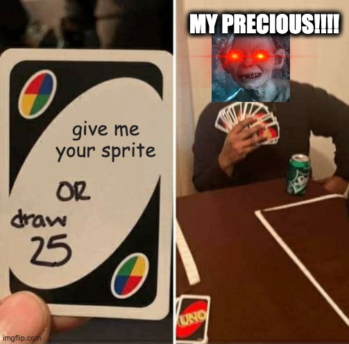 UNO Draw 25 Cards Meme | MY PRECIOUS!!!! give me your sprite | image tagged in memes,uno draw 25 cards | made w/ Imgflip meme maker