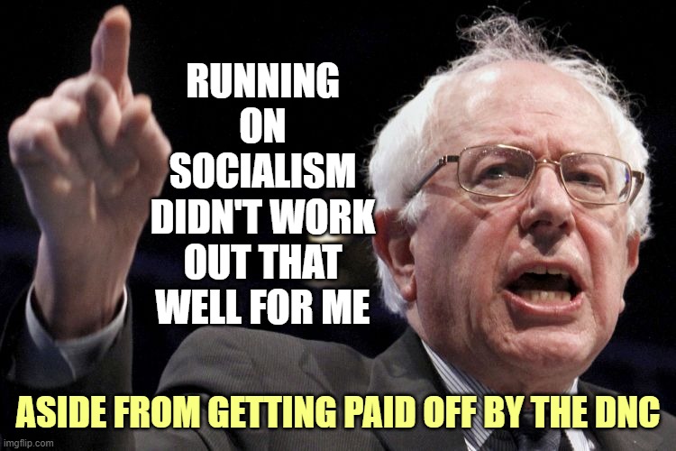 Bernie Sanders | RUNNING ON SOCIALISM DIDN'T WORK OUT THAT WELL FOR ME ASIDE FROM GETTING PAID OFF BY THE DNC | image tagged in bernie sanders | made w/ Imgflip meme maker