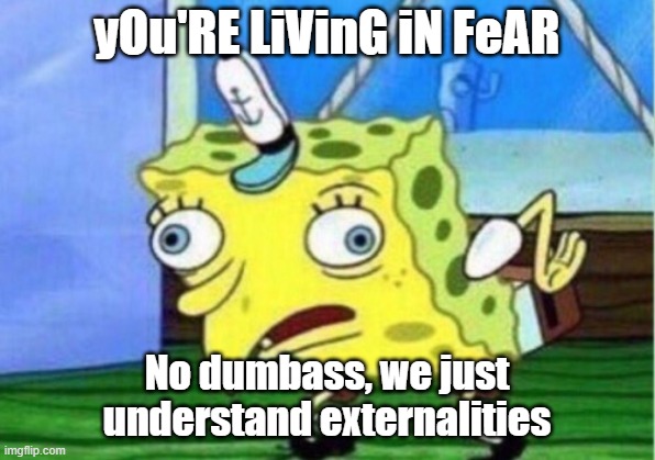 The real difference between the right and left | yOu'RE LiVinG iN FeAR; No dumbass, we just
understand externalities | image tagged in memes,mocking spongebob,covid-19,fear | made w/ Imgflip meme maker