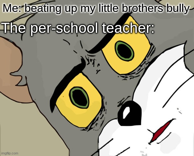 Unsettled Tom Meme | Me: beating up my little brothers bully; The per-school teacher: | image tagged in memes,unsettled tom | made w/ Imgflip meme maker
