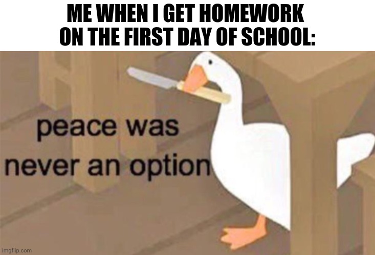 Bruh | ME WHEN I GET HOMEWORK 
ON THE FIRST DAY OF SCHOOL: | image tagged in school | made w/ Imgflip meme maker
